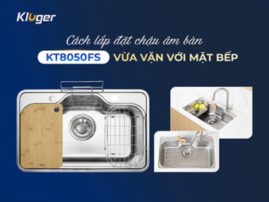 Cách lắp đặt bồn rửa chén inox âm bàn KT8050FS đẹp, chuẩn kỹ thuật