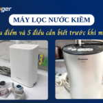 Máy lọc nước kiềm là gì? Ưu điểm & 5 điều cần biết trước khi mua