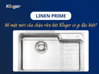 Trang chủ 17 LINEN PRIME - Bề mặt thế hệ mới của chậu rửa bát Kluger có gì đặc biệt?