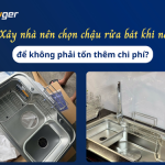Xây nhà nên chọn chậu rửa bát khi nào để không phải sửa lại mắt đá, tủ bếp?